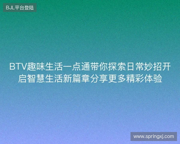 BTV趣味生活一点通带你探索日常妙招开启智慧生活新篇章分享更多精彩体验 BTV趣味生活一点通带你探索日常妙招开启智慧生活新篇章分享更多精彩体验