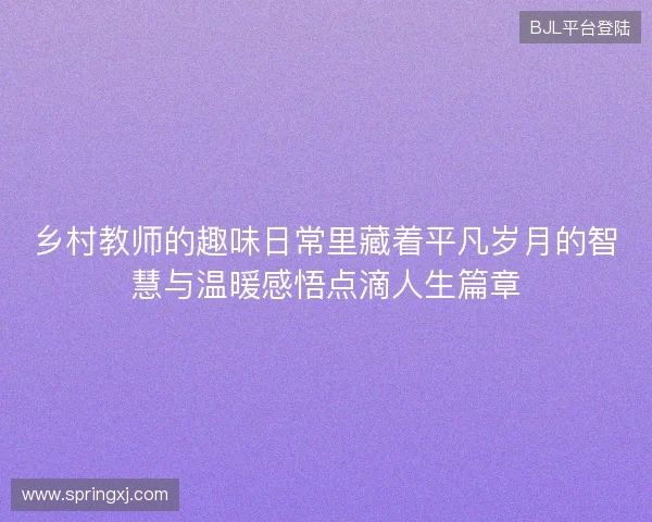 乡村教师的趣味日常里藏着平凡岁月的智慧与温暖感悟点滴人生篇章