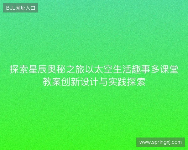 探索星辰奥秘之旅以太空生活趣事多课堂教案创新设计与实践探索 探索星辰奥秘之旅以太空生活趣事多课堂教案创新设计与实践探索