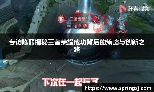 专访陈丽揭秘王者荣耀成功背后的策略与创新之路