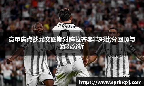 意甲焦点战尤文图斯对阵拉齐奥精彩比分回顾与赛况分析