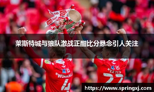 莱斯特城与狼队激战正酣比分悬念引人关注