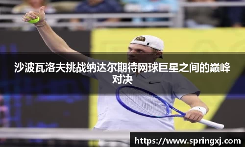 沙波瓦洛夫挑战纳达尔期待网球巨星之间的巅峰对决
