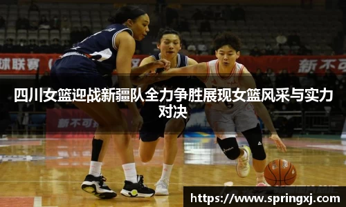 四川女篮迎战新疆队全力争胜展现女篮风采与实力对决