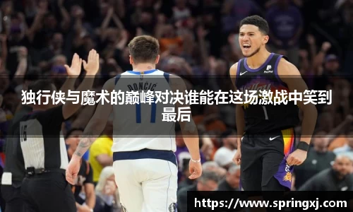 独行侠与魔术的巅峰对决谁能在这场激战中笑到最后