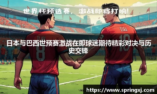 日本与巴西世预赛激战在即球迷期待精彩对决与历史交锋
