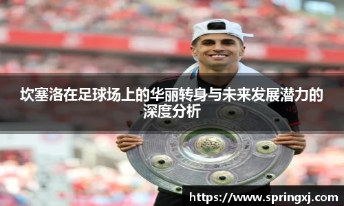 坎塞洛在足球场上的华丽转身与未来发展潜力的深度分析