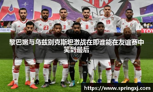 黎巴嫩与乌兹别克斯坦激战在即谁能在友谊赛中笑到最后