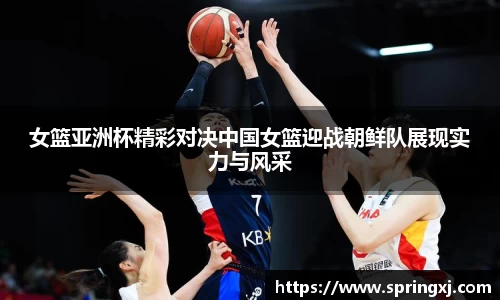 女篮亚洲杯精彩对决中国女篮迎战朝鲜队展现实力与风采