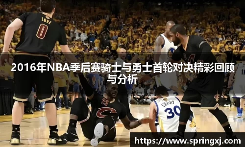 2016年NBA季后赛骑士与勇士首轮对决精彩回顾与分析