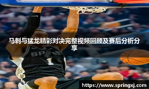 马刺与猛龙精彩对决完整视频回顾及赛后分析分享