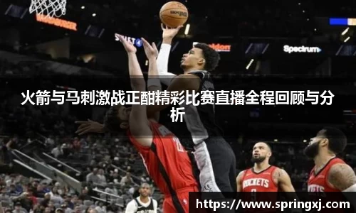 火箭与马刺激战正酣精彩比赛直播全程回顾与分析