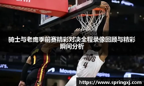 骑士与老鹰季前赛精彩对决全程录像回顾与精彩瞬间分析