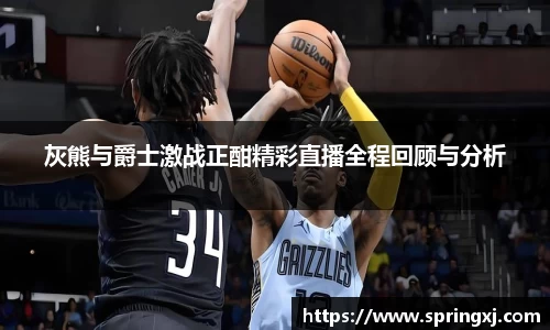 灰熊与爵士激战正酣精彩直播全程回顾与分析