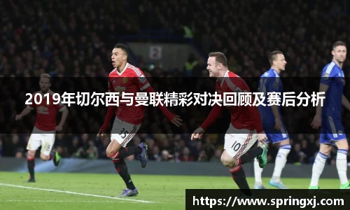 2019年切尔西与曼联精彩对决回顾及赛后分析