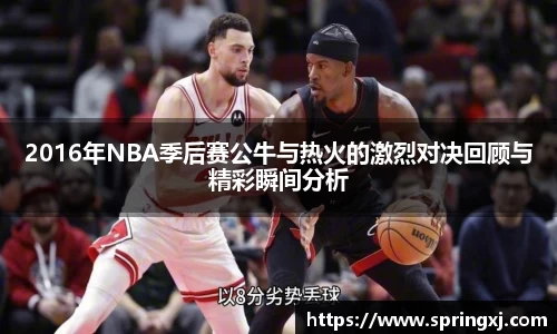 2016年NBA季后赛公牛与热火的激烈对决回顾与精彩瞬间分析