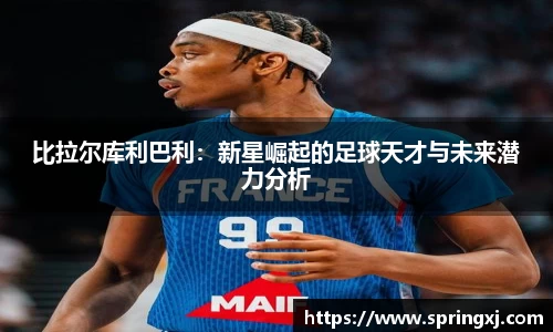 比拉尔库利巴利：新星崛起的足球天才与未来潜力分析
