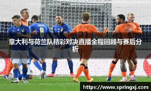 意大利与荷兰队精彩对决直播全程回顾与赛后分析