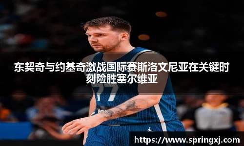 东契奇与约基奇激战国际赛斯洛文尼亚在关键时刻险胜塞尔维亚
