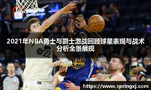 2021年NBA勇士与爵士激战回顾球星表现与战术分析全景展现