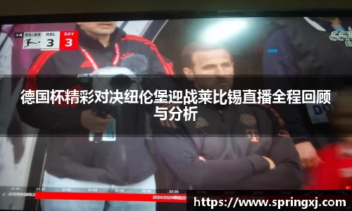 德国杯精彩对决纽伦堡迎战莱比锡直播全程回顾与分析