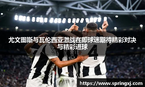 尤文图斯与瓦伦西亚激战在即球迷期待精彩对决与精彩进球
