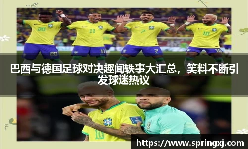 巴西与德国足球对决趣闻轶事大汇总，笑料不断引发球迷热议