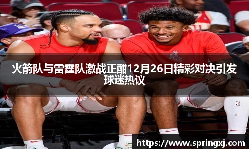 火箭队与雷霆队激战正酣12月26日精彩对决引发球迷热议