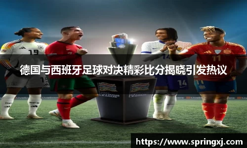 德国与西班牙足球对决精彩比分揭晓引发热议