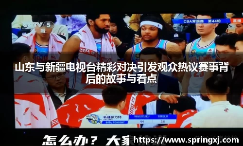 山东与新疆电视台精彩对决引发观众热议赛事背后的故事与看点