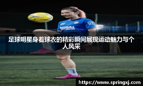 足球明星身着球衣的精彩瞬间展现运动魅力与个人风采